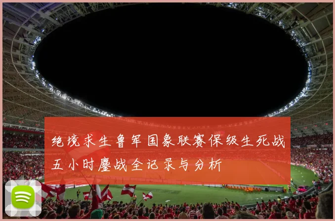 绝境求生鲁军国象联赛保级生死战五小时鏖战全记录与分析