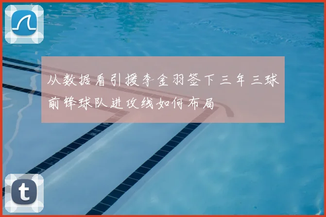 从数据看引援李金羽签下三年三球前锋球队进攻线如何布局
