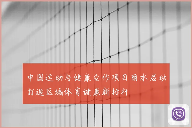 中国运动与健康合作项目丽水启动打造区域体育健康新标杆