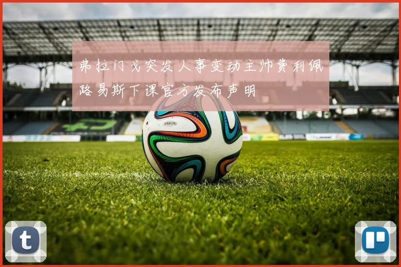 弗拉门戈突发人事变动主帅费利佩路易斯下课官方发布声明