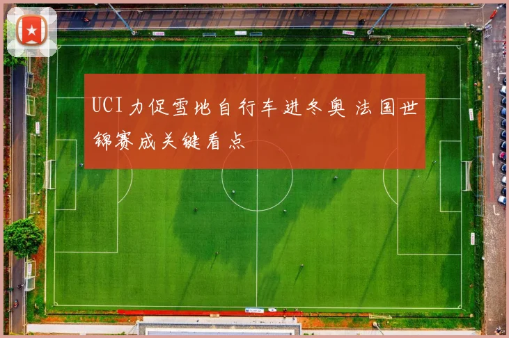 UCI力促雪地自行车进冬奥 法国世锦赛成关键看点