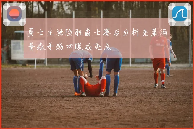 勇士主场险胜爵士赛后分析克莱汤普森手感回暖成亮点