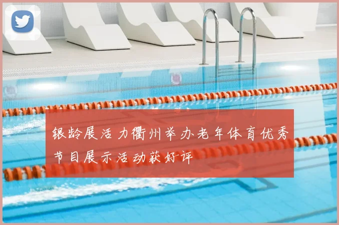 银龄展活力衢州举办老年体育优秀节目展示活动获好评
