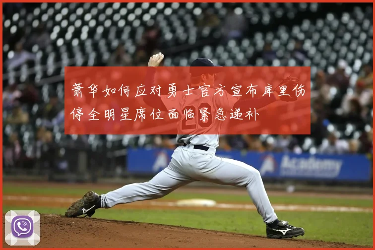萧华如何应对勇士官方宣布库里伤停全明星席位面临紧急递补