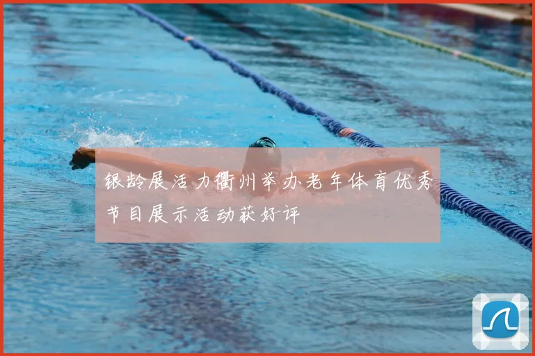 银龄展活力衢州举办老年体育优秀节目展示活动获好评